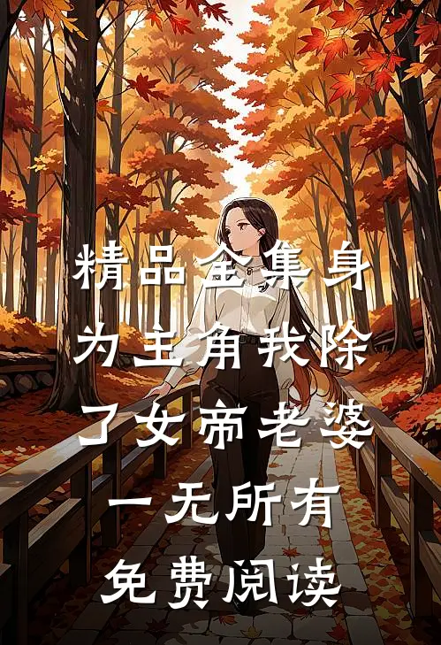 精品全集身为主角我除了女帝老婆一无所有免费阅读