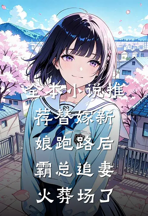 全本小说推荐替嫁新娘跑路后，霸总追妻火葬场了