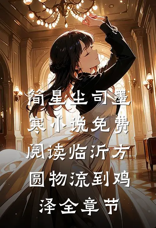 简星尘司墨寒小说免费阅读临沂方圆物流到鸡泽全章节
