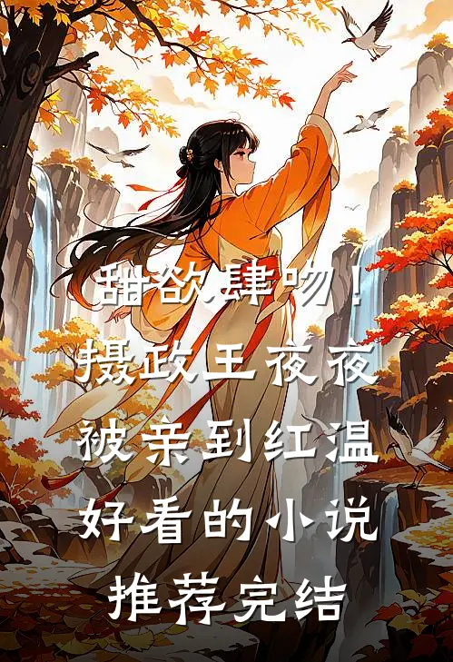 甜欲肆吻！摄政王夜夜被亲到红温好看的小说推荐完结