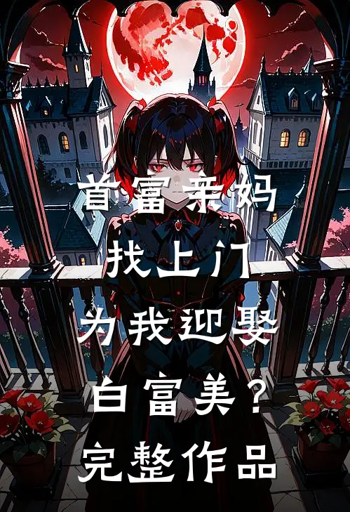 首富亲妈找上门，为我迎娶白富美？完整作品