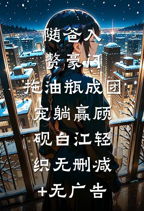 随爸入赘豪门，拖油瓶成团宠躺赢顾砚白江轻织无删减+无广告