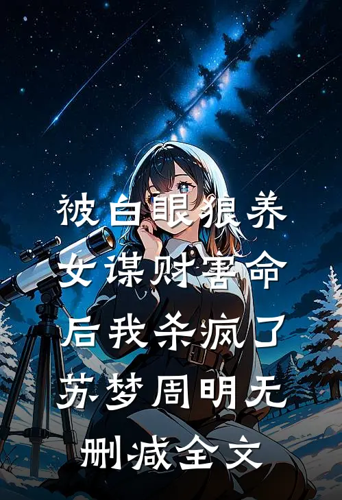被白眼狼养女谋财害命后我杀疯了苏梦周明无删减全文