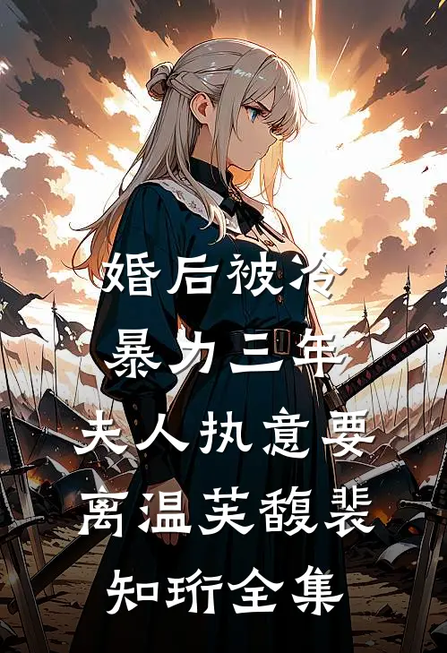 婚后被冷暴力三年，夫人执意要离温芙馥裴知珩全集