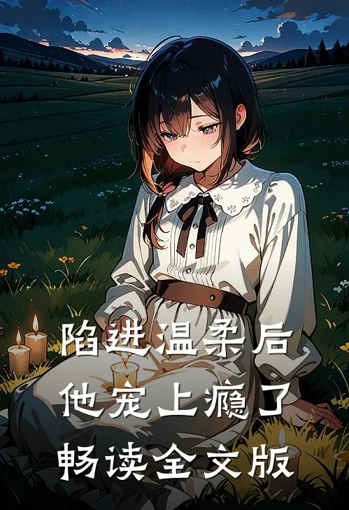陷进温柔后，他宠上瘾了畅读全文版
