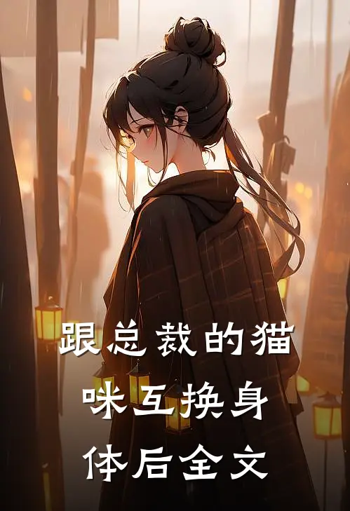跟总裁的猫咪互换身体后全文