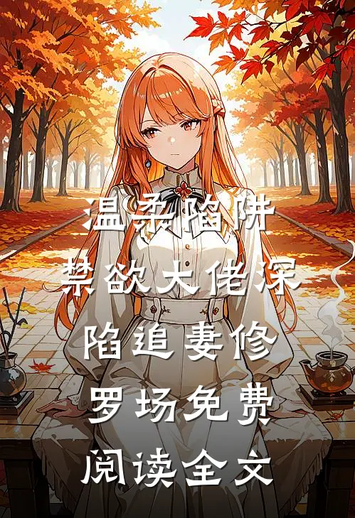 温柔陷阱：禁欲大佬深陷追妻修罗场免费阅读全文