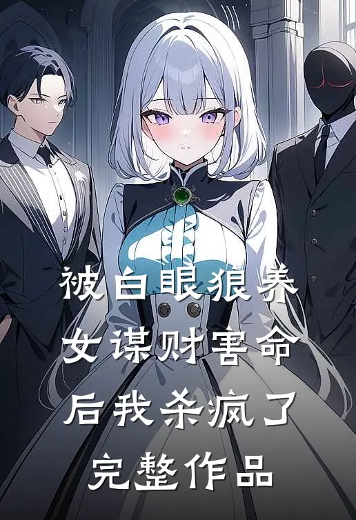 被白眼狼养女谋财害命后我杀疯了完整作品