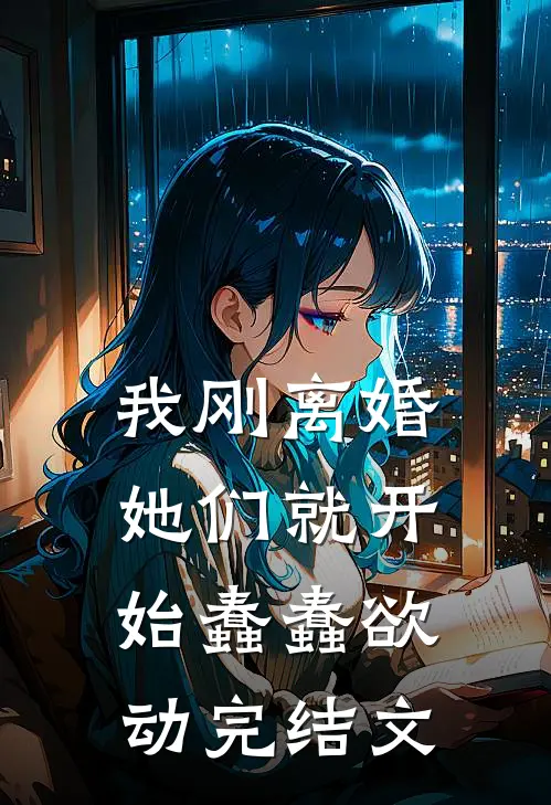 我刚离婚，她们就开始蠢蠢欲动完结文