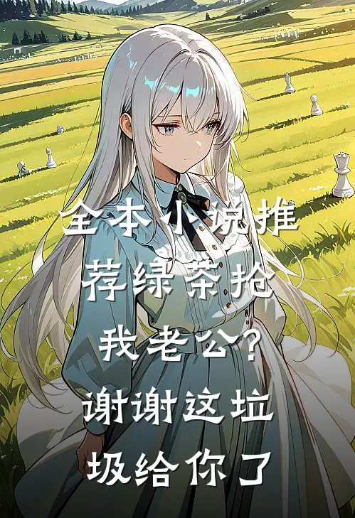 全本小说推荐绿茶抢我老公?谢谢,这垃圾给你了
