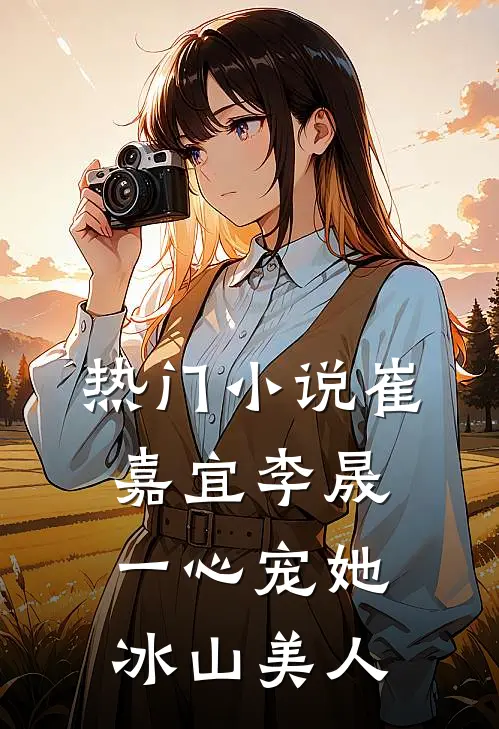 热门小说崔嘉宜李晟一心宠她冰山美人