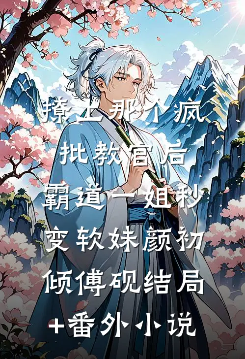 撩上那个疯批教官后，霸道一姐秒变软妹颜初倾傅砚结局+番外小说