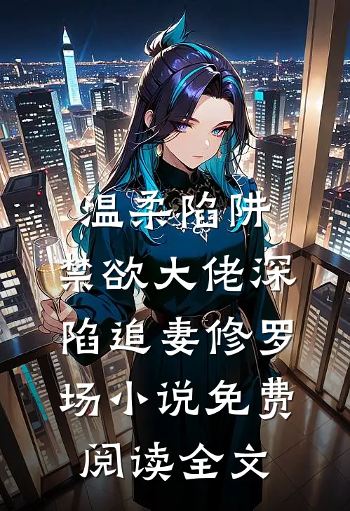 温柔陷阱：禁欲大佬深陷追妻修罗场小说免费阅读全文