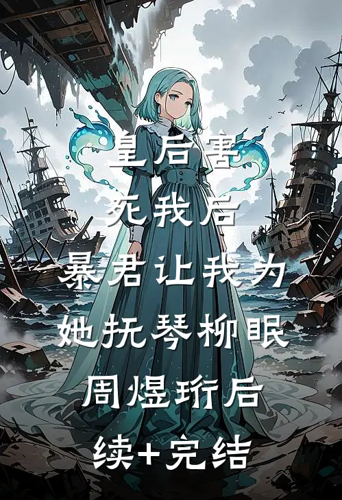 皇后害死我后，暴君让我为她抚琴柳眠周煜珩后续+完结