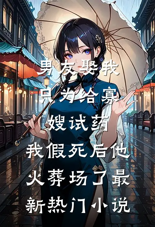 男友娶我只为给寡嫂试药，我假死后他火葬场了最新热门小说
