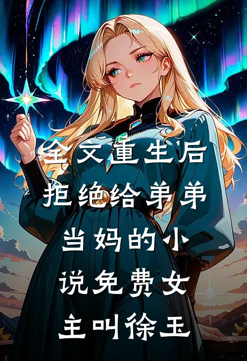 全文重生后拒绝给弟弟当妈的小说免费女主叫徐玉