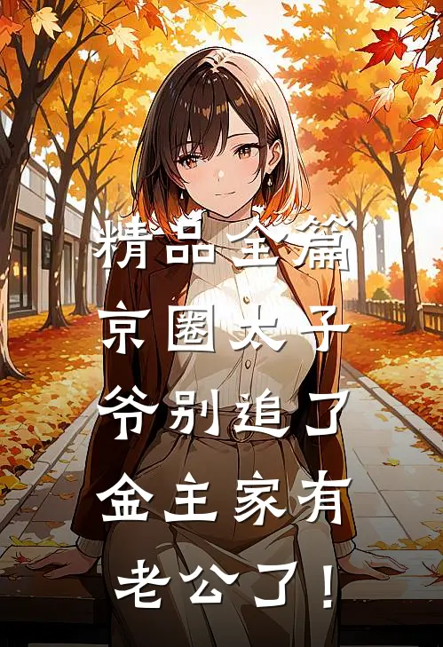 精品全篇京圈太子爷别追了，金主家有老公了！