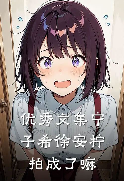 优秀文集宁子希徐安柠拍成了嘛