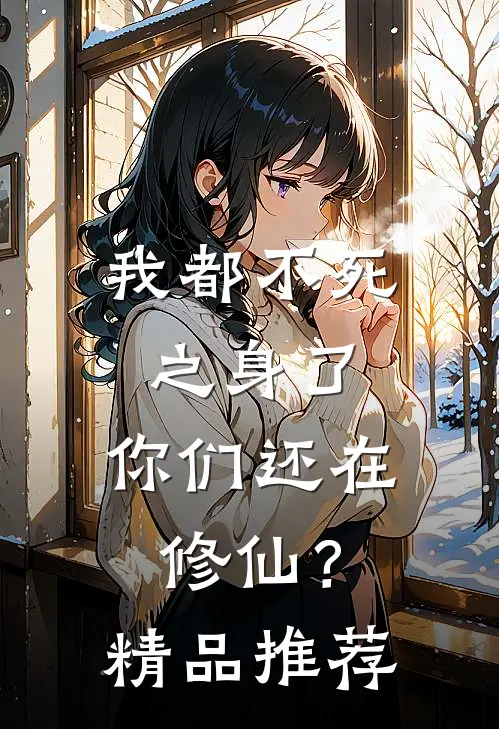 我都不死之身了，你们还在修仙？精品推荐