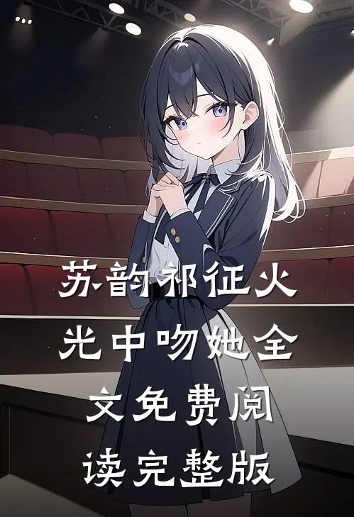 苏韵祁征火光中吻她全文免费阅读完整版