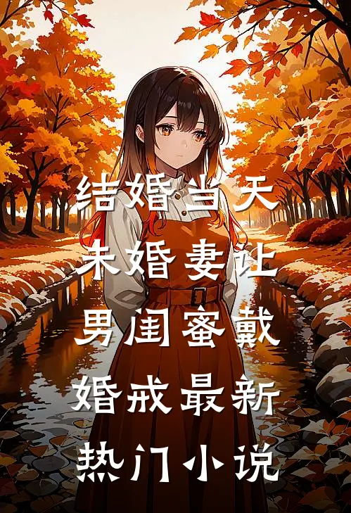 结婚当天，未婚妻让男闺蜜戴婚戒最新热门小说