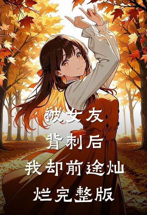 被女友背刺后，我却前途灿烂完整版