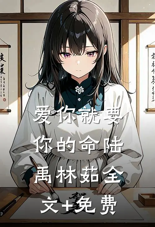爱你就要你的命陆禹林茹全文+免费