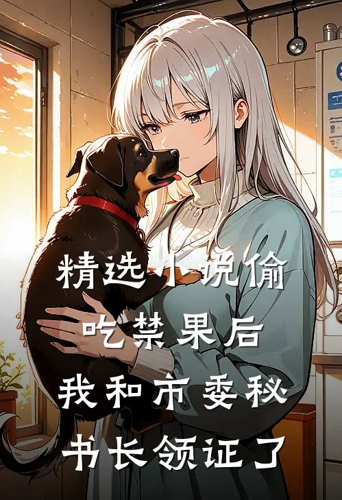 精选小说偷吃禁果后，我和市委秘书长领证了