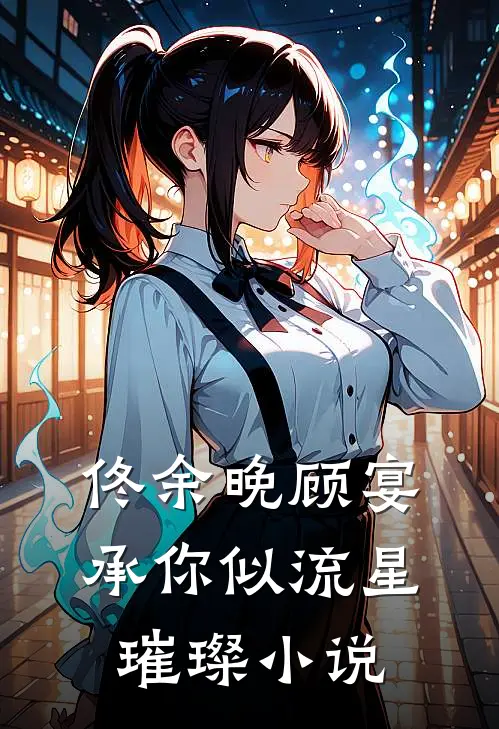 佟余晚顾宴承你似流星璀璨小说
