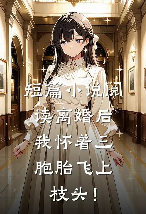 短篇小说阅读离婚后，我怀着三胞胎飞上枝头！