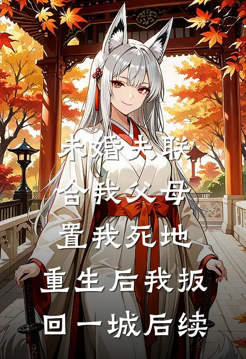 未婚夫联合我父母置我死地，重生后我扳回一城后续