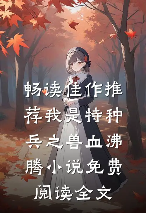 畅读佳作推荐我是特种兵之兽血沸腾小说免费阅读全文