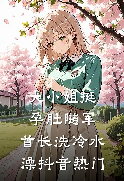 大小姐挺孕肚随军，首长洗冷水澡抖音热门