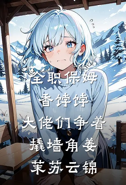 全职保姆香饽饽，大佬们争着撬墙角姜茉苏云锦