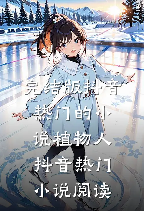 完结版抖音热门的小说植物人抖音热门小说阅读