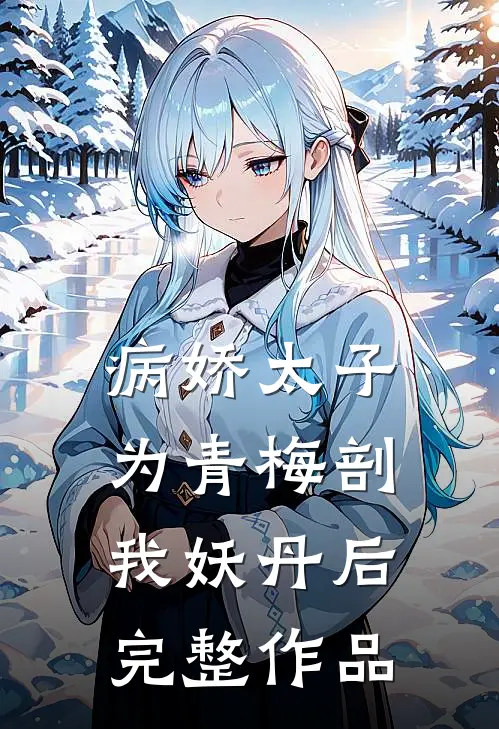 病娇太子为青梅剖我妖丹后完整作品