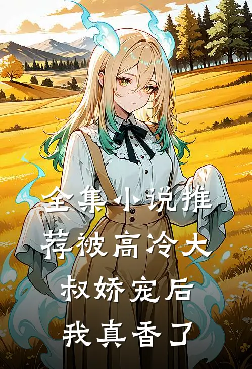 全集小说推荐被高冷大叔娇宠后，我真香了