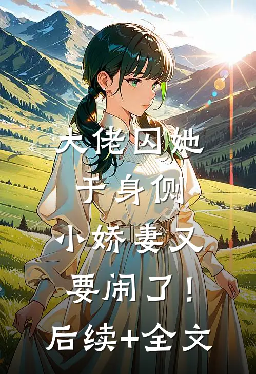 大佬囚她于身侧，小娇妻又要闹了！后续+全文