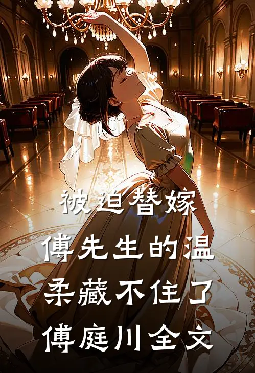 被迫替嫁：傅先生的温柔藏不住了傅庭川全文