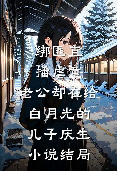 绑匪直播虐童，老公却在给白月光的儿子庆生小说结局