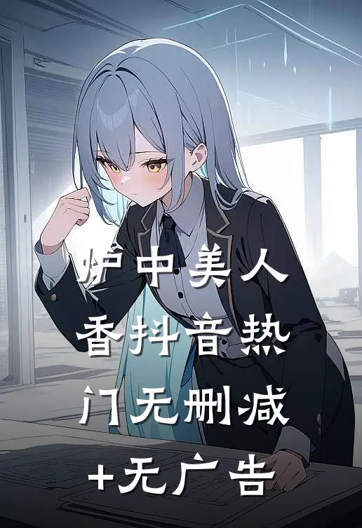 炉中美人香抖音热门无删减+无广告