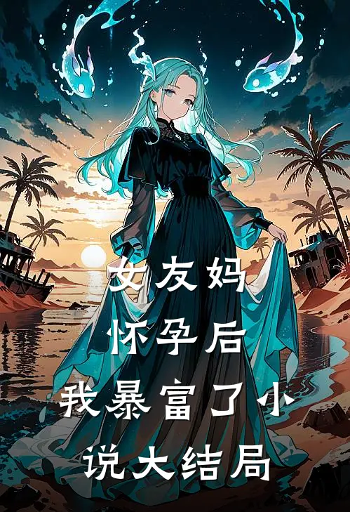 女友妈怀孕后，我暴富了小说大结局