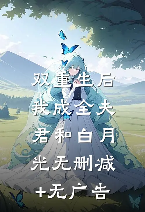 双重生后，我成全夫君和白月光无删减+无广告