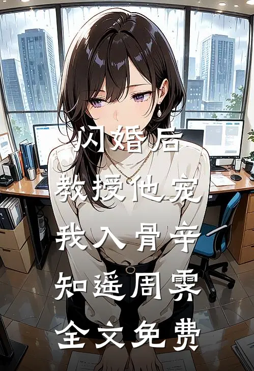 闪婚后，教授他宠我入骨辛知遥周霁全文免费