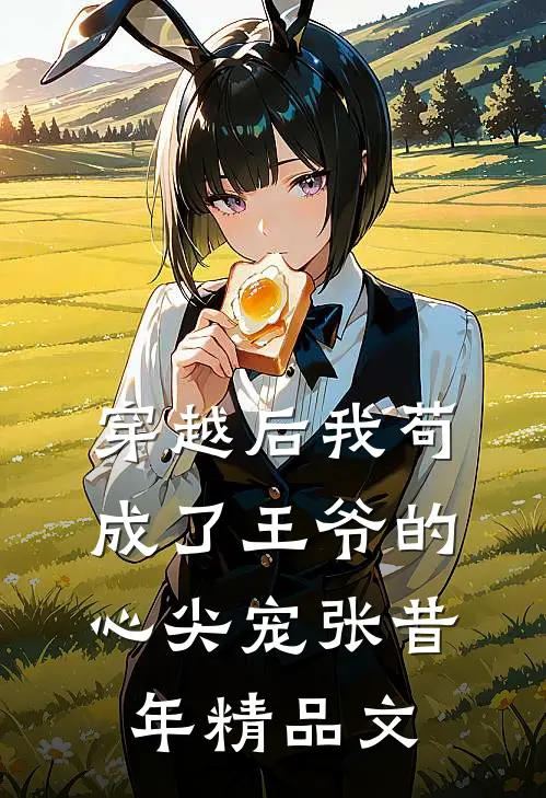 穿越后我苟成了王爷的心尖宠张昔年精品文