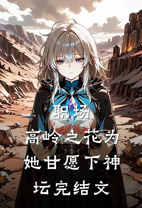 职场：高岭之花为她甘愿下神坛完结文