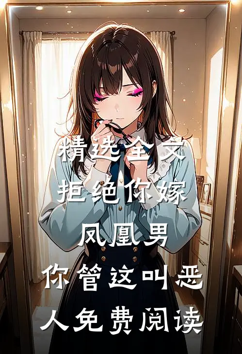 精选全文拒绝你嫁凤凰男,你管这叫恶人免费阅读