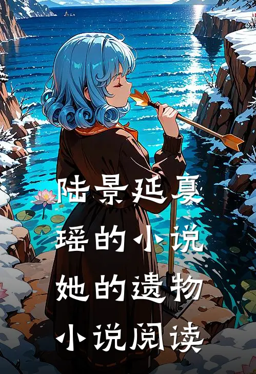 陆景延夏瑶的小说她的遗物小说阅读