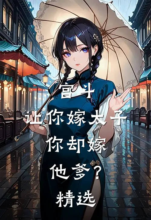 宫斗：让你嫁太子，你却嫁他爹？精选