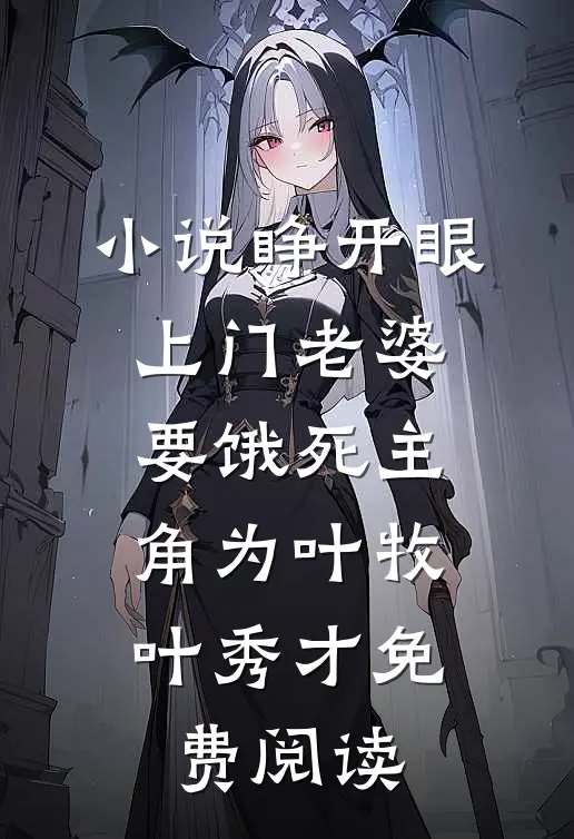 小说睁开眼：上门老婆要饿死主角为叶牧叶秀才免费阅读